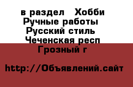  в раздел : Хобби. Ручные работы » Русский стиль . Чеченская респ.,Грозный г.